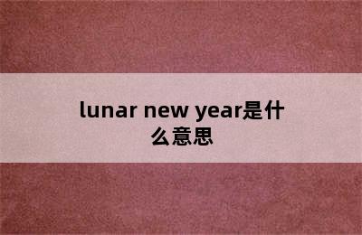 lunar new year是什么意思